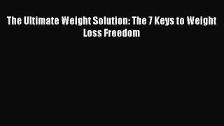 Read The Ultimate Weight Solution: The 7 Keys to Weight Loss Freedom Ebook Free