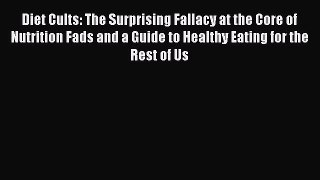 Read Diet Cults: The Surprising Fallacy at the Core of Nutrition Fads and a Guide to Healthy