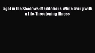 Download Light in the Shadows: Meditations While Living with a Life-Threatening Illness  EBook