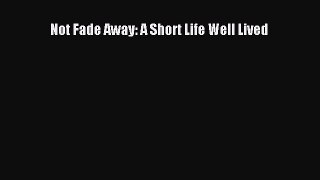 Download Not Fade Away: A Short Life Well Lived  Read Online