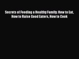Read Secrets of Feeding a Healthy Family: How to Eat How to Raise Good Eaters How to Cook PDF