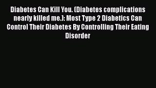 Download Diabetes Can Kill You. (Diabetes complications nearly killed me.): Most Type 2 Diabetics