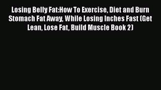 Download Losing Belly Fat:How To Exercise Diet and Burn Stomach Fat Away While Losing Inches
