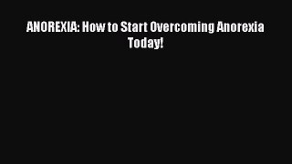 Download ANOREXIA: How to Start Overcoming Anorexia Today! Free Books