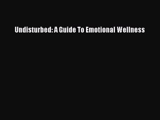 PDF Undisturbed: A Guide To Emotional Wellness Free Books
