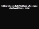 Download Quilting in the Limelight: The Life Art & Techniques of an Award-Winning Quilter Read