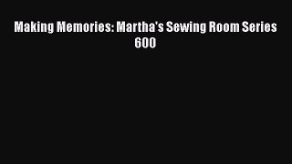 Download Making Memories: Martha's Sewing Room Series 600 Read Online
