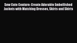 Download Sew Cute Couture: Create Adorable Embellished Jackets with Matching Dresses Skirts