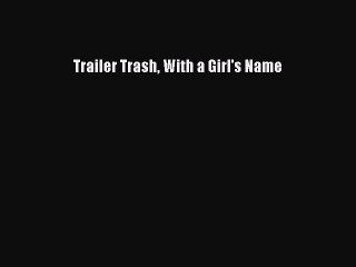 PDF Trailer Trash With a Girl's Name Free Books