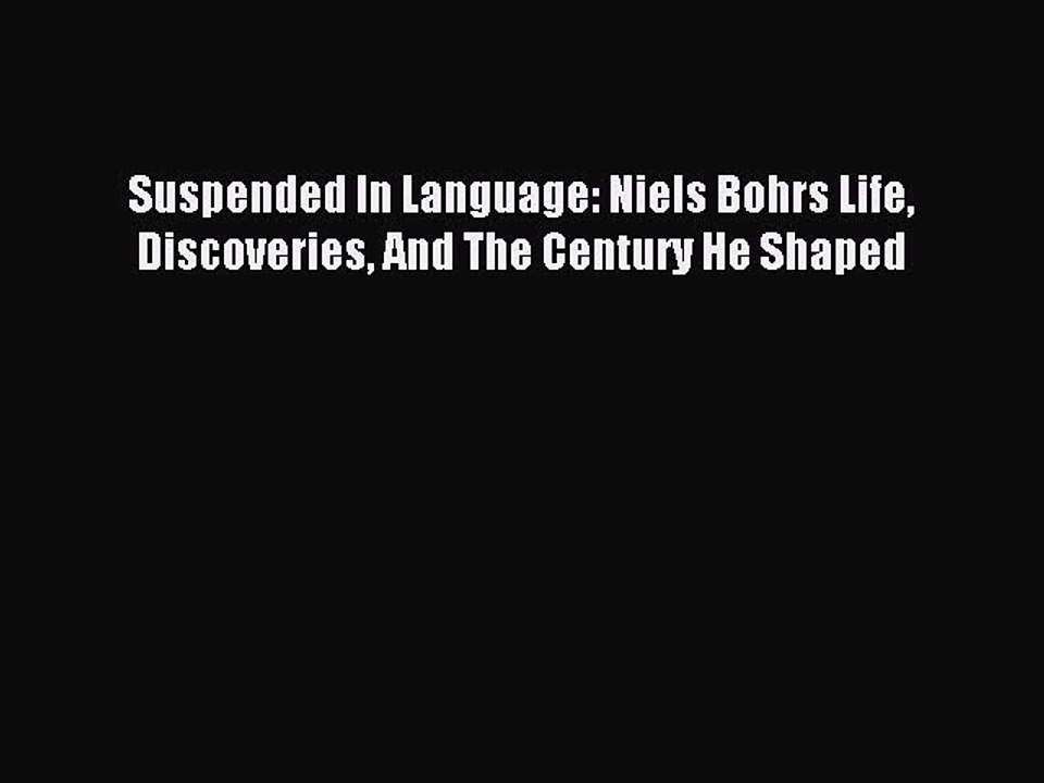 Read Suspended In Language: Niels Bohrs Life Discoveries And The Century He Shaped Ebook Free