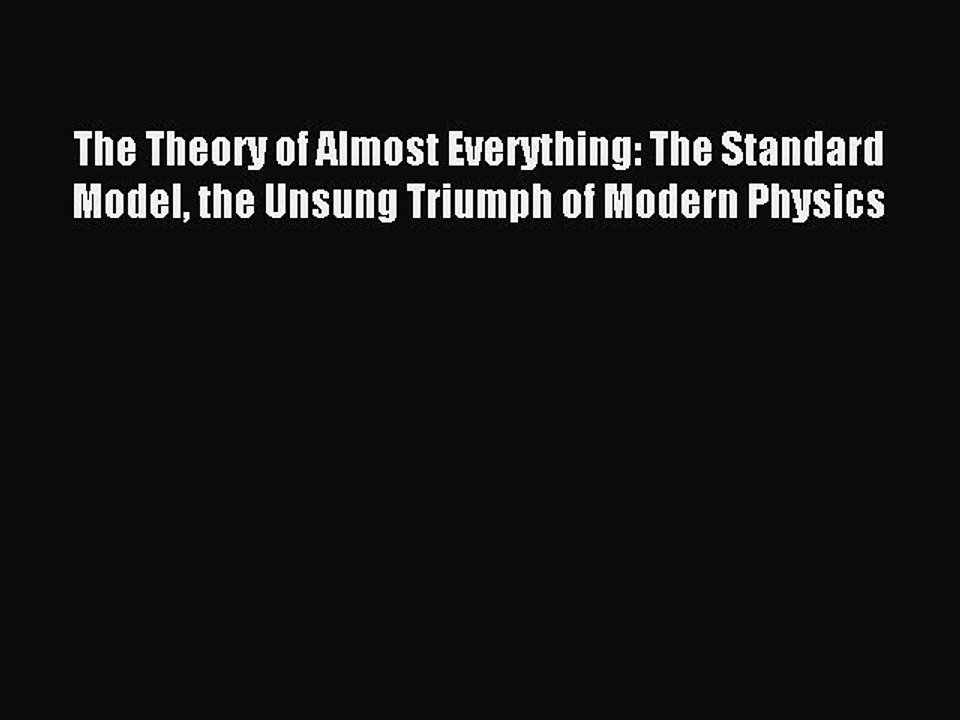 Read The Theory of Almost Everything: The Standard Model the Unsung Triumph of Modern Physics
