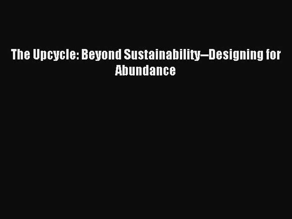 Read The Upcycle: Beyond Sustainability--Designing for Abundance Ebook Free