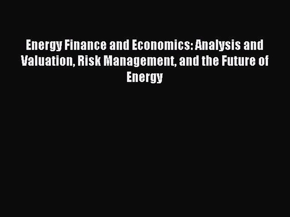Read Energy Finance and Economics: Analysis and Valuation Risk Management and the Future of