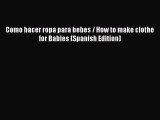 Download Como hacer ropa para bebes / How to make clothe for Babies (Spanish Edition) Ebook