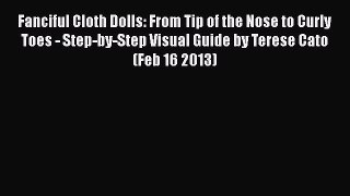 PDF Fanciful Cloth Dolls: From Tip of the Nose to Curly Toes - Step-by-Step Visual Guide by