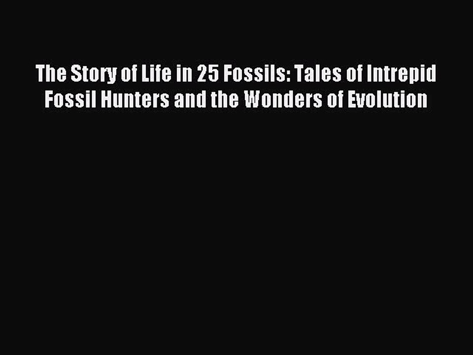 Read The Story of Life in 25 Fossils: Tales of Intrepid Fossil Hunters and the Wonders of Evolution