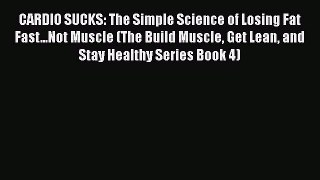 Read CARDIO SUCKS: The Simple Science of Losing Fat Fast...Not Muscle (The Build Muscle Get