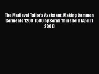 PDF The Medieval Tailor's Assistant: Making Common Garments 1200-1500 by Sarah Thursfield (April