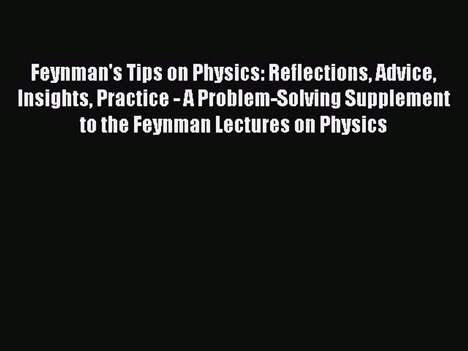 Read Feynman's Tips on Physics: Reflections Advice Insights Practice - A Problem-Solving Supplement