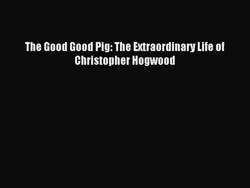 Read The Good Good Pig: The Extraordinary Life of Christopher Hogwood Ebook Free