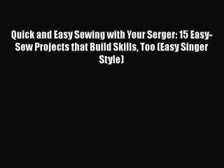 Download Quick and Easy Sewing with Your Serger: 15 Easy-Sew Projects that Build Skills Too