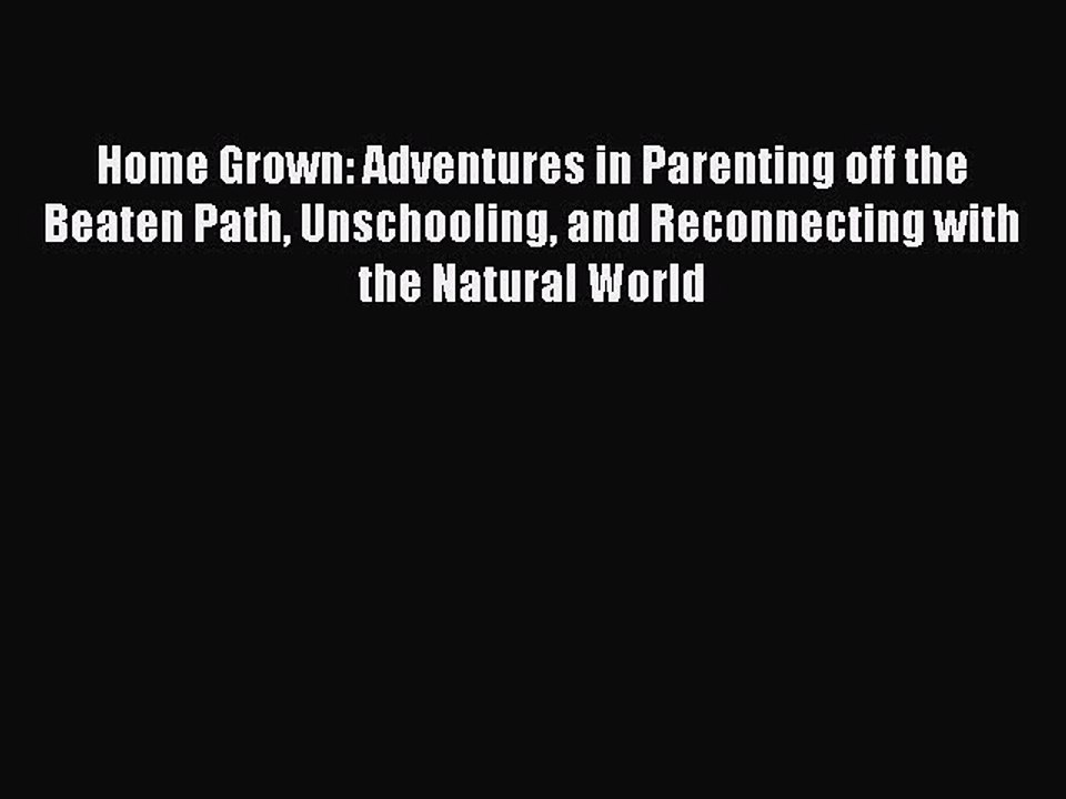 Read Home Grown: Adventures in Parenting off the Beaten Path Unschooling and Reconnecting with