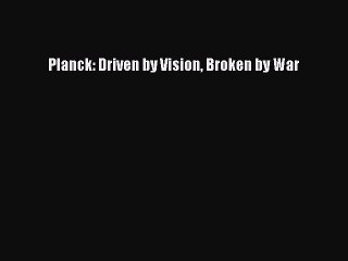 Read Planck: Driven by Vision Broken by War Ebook Free