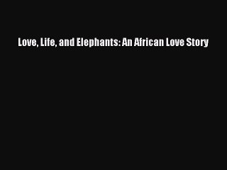 Download Love Life and Elephants: An African Love Story Ebook Free