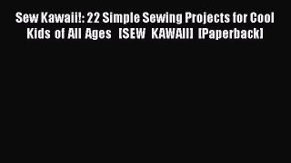 PDF Sew Kawaii!: 22 Simple Sewing Projects for Cool Kids of All Ages   [SEW KAWAII] [Paperback]
