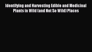 Read Identifying and Harvesting Edible and Medicinal Plants in Wild (and Not So Wild) Places