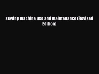 PDF sewing machine use and maintenance (Revised Edition) Read Online