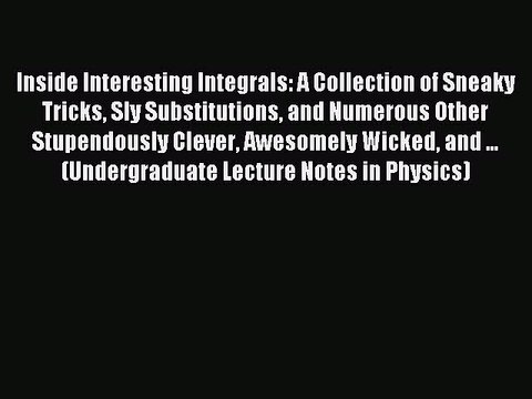 Read Inside Interesting Integrals: A Collection of Sneaky Tricks Sly Substitutions and Numerous
