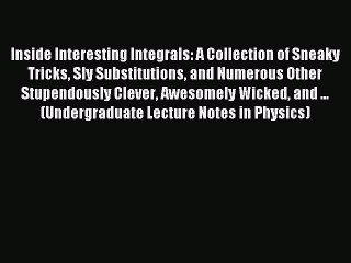 Read Inside Interesting Integrals: A Collection of Sneaky Tricks Sly Substitutions and Numerous