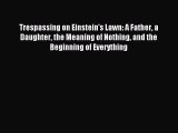 Read Trespassing on Einstein's Lawn: A Father a Daughter the Meaning of Nothing and the Beginning