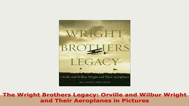 Download The Wright Brothers Legacy Orville and Wilbur Wright and Their Aeroplanes in Pictures PDF Book Free