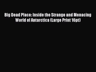 Read Big Dead Place: Inside the Strange and Menacing World of Antarctica (Large Print 16pt)