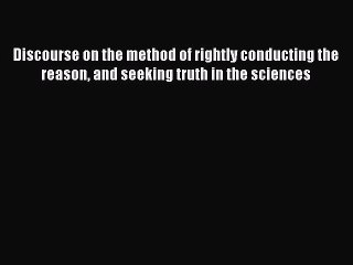 Read Discourse on the method of rightly conducting the reason and seeking truth in the sciences