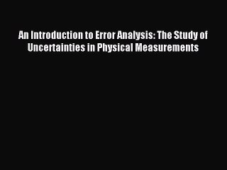Read An Introduction to Error Analysis: The Study of Uncertainties in Physical Measurements