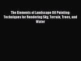 Read The Elements of Landscape Oil Painting: Techniques for Rendering Sky Terrain Trees and