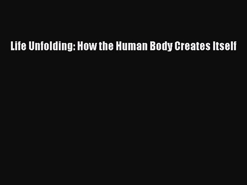 Read Life Unfolding: How the Human Body Creates Itself PDF Online