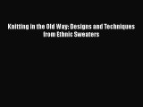 [Download] Knitting in the Old Way: Designs and Techniques from Ethnic Sweaters# [PDF] Full