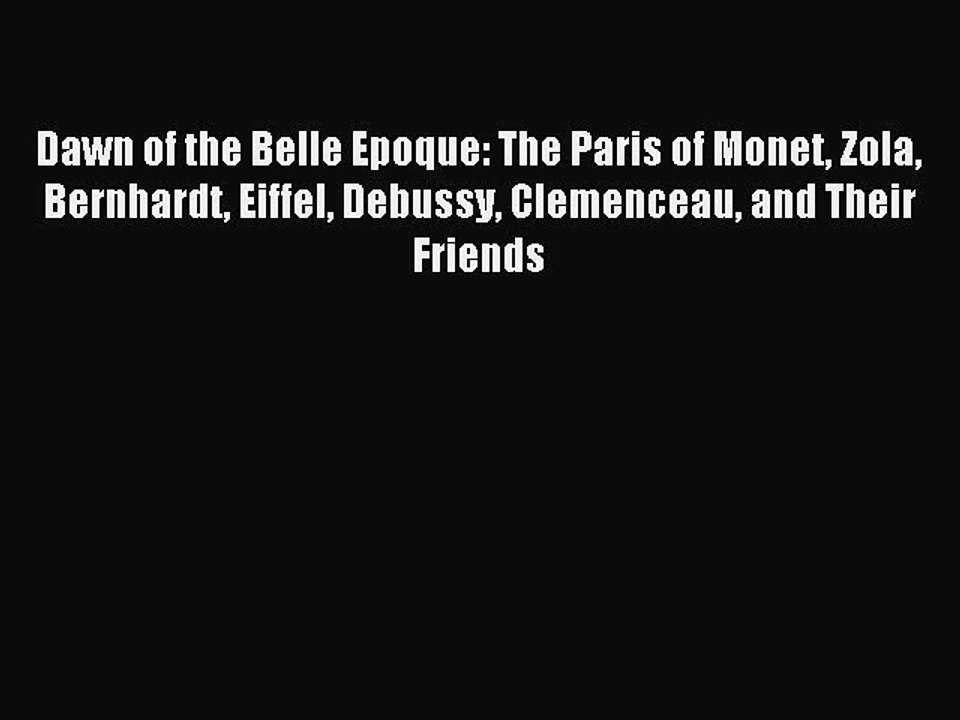 Read Dawn of the Belle Epoque: The Paris of Monet Zola Bernhardt Eiffel Debussy Clemenceau