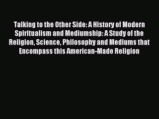 Download Talking to the Other Side: A History of Modern Spiritualism and Mediumship: A Study
