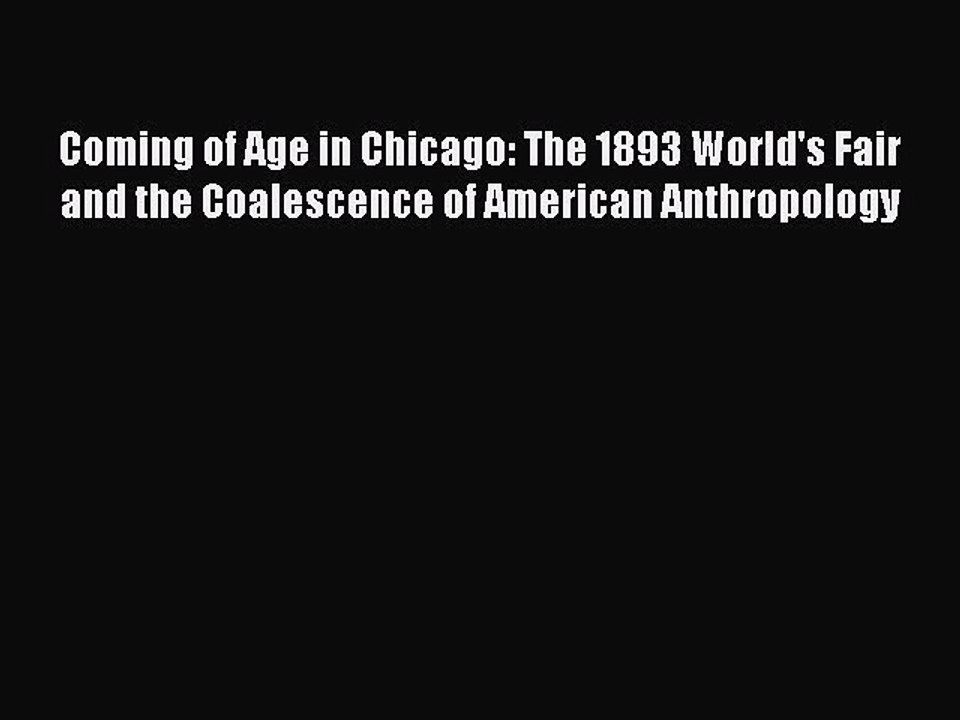 Read Coming of Age in Chicago: The 1893 World's Fair and the Coalescence of American Anthropology