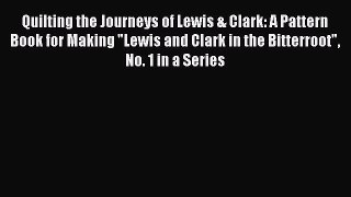 Download Quilting the Journeys of Lewis & Clark: A Pattern Book for Making Lewis and Clark