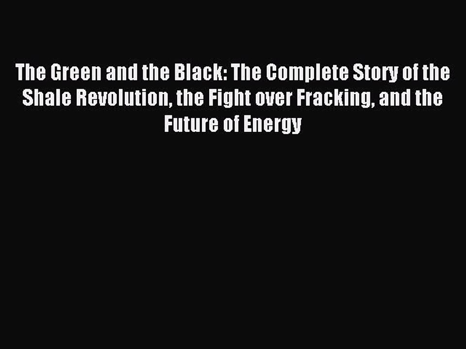 Read The Green and the Black: The Complete Story of the Shale Revolution the Fight over Fracking