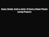 [PDF] Knots Braids Coils & Curls: 15 Cool & Clever Plastic Lacing Projects# [Download] Online