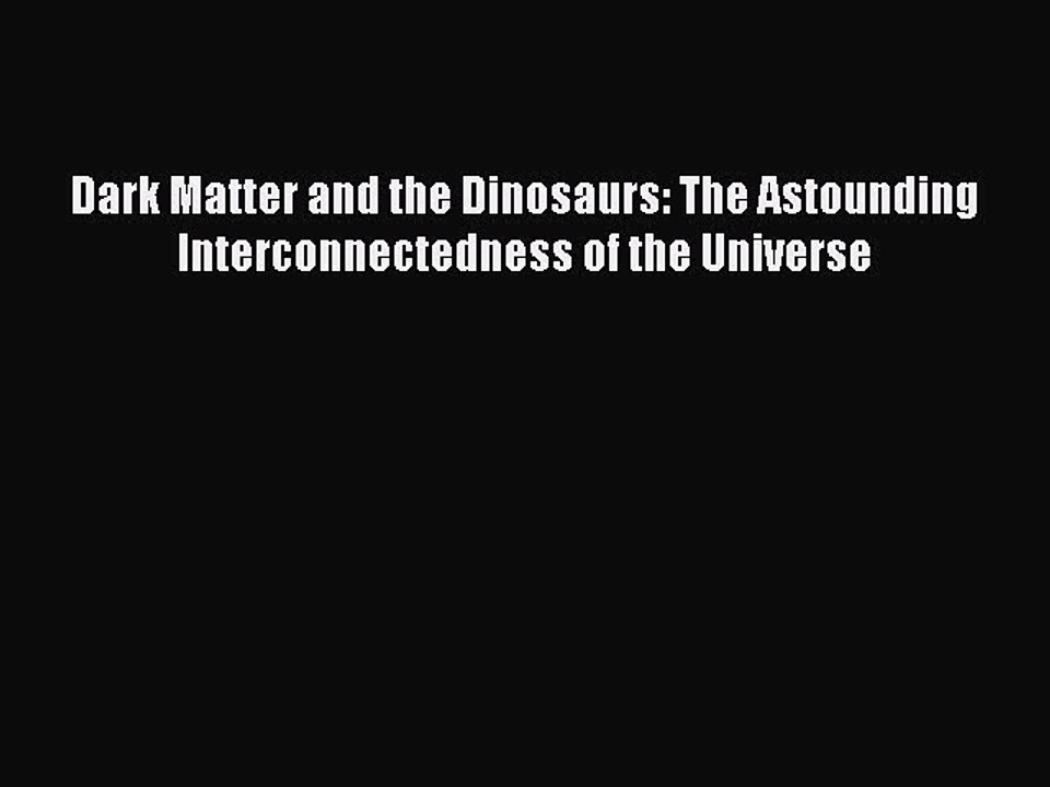 Download Dark Matter and the Dinosaurs: The Astounding Interconnectedness of the Universe Ebook