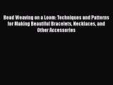 Download Bead Weaving on a Loom: Techniques and Patterns for Making Beautiful Bracelets Necklaces