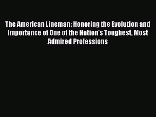 Read The American Lineman: Honoring the Evolution and Importance of One of the Nation's Toughest